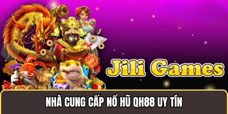 Nhà cung cấp Jili game nổ hũ Qh88 uy tín 