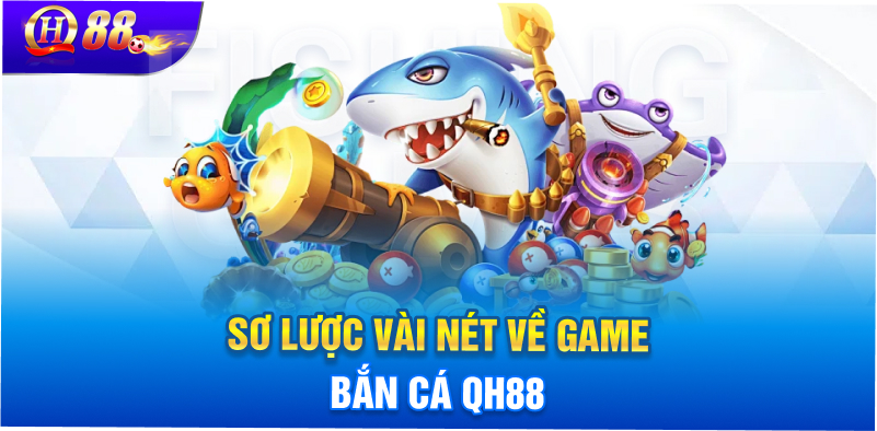 Sơ lược vài nét về game bắn cá QH88