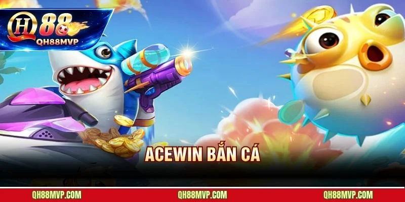 Sảnh Bắn Cá ACEWIN | Đánh Giá Và Trải Nghiệm Tại QH88