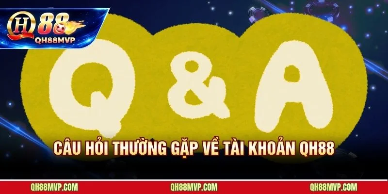 FAQ Qh88 hướng dẫn xử lý sự cố tài khoản nhanh nhất