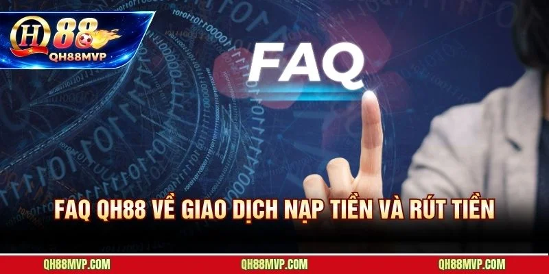 FAQ Qh88 giải đáp từng sự cố nạp rút tiền theo tình huống thực tế