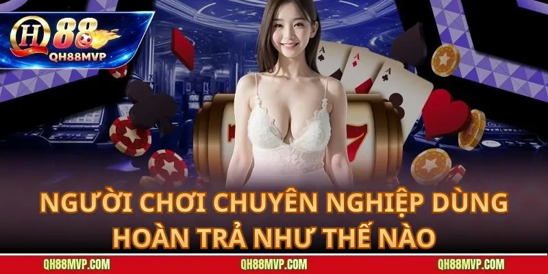 Người Chơi Chuyên Nghiệp Dùng Hoàn Trả Như Thế Nào