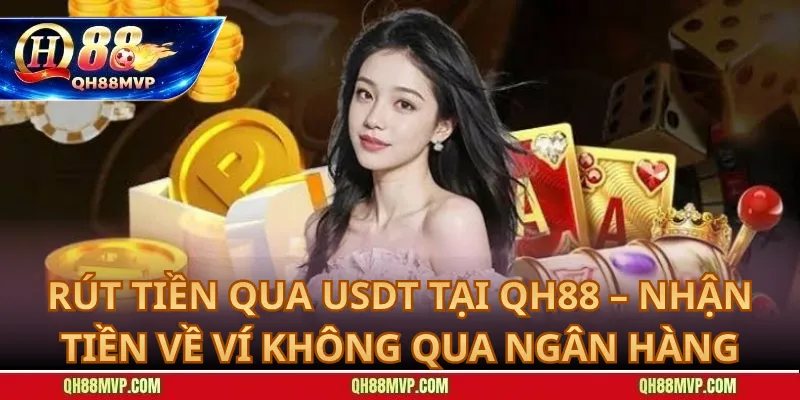 Rút Tiền Qua USDT tại QH88 – Nhận Tiền Về Ví Không Qua Ngân Hàng