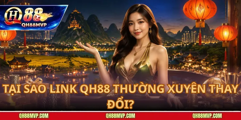 Tại Sao Link QH88 Thường Xuyên Thay Đổi?