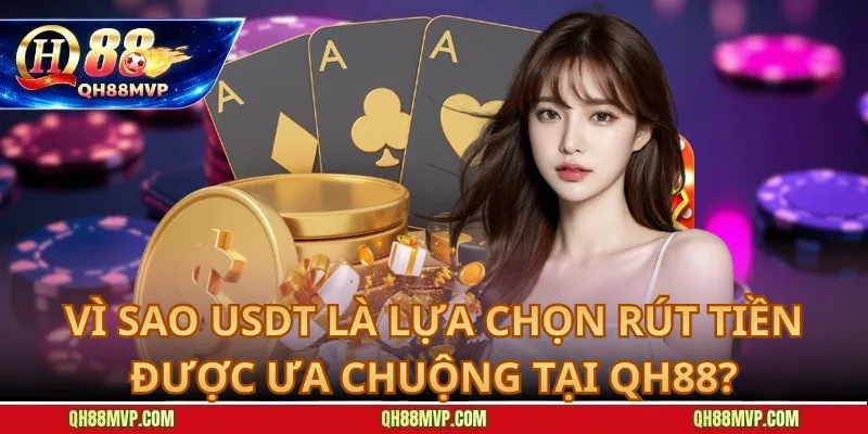Vì Sao USDT Là Lựa Chọn Rút Tiền Được Ưa Chuộng Tại QH88?